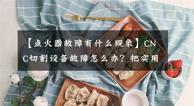【点火器故障有什么现象】CNC切割设备故障怎么办？把实用的技巧托付给你