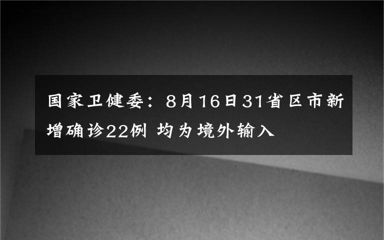 国家卫健委：8月16日31省区市新增确诊22例 均为境外输入