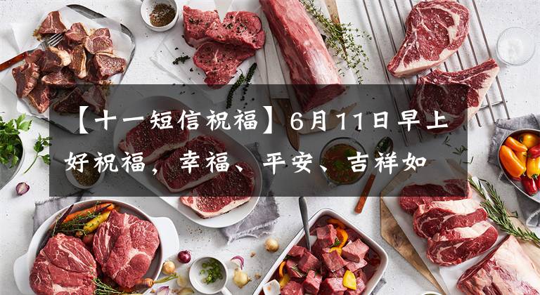 【十一短信祝福】6月11日早上好祝福，幸福、平安、吉祥如意！早上安吉奖