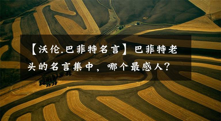 【沃伦.巴菲特名言】巴菲特老头的名言集中，哪个最感人？