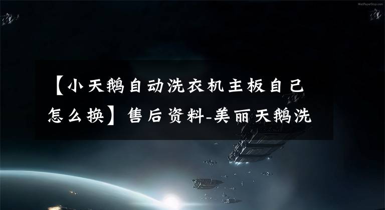 【小天鹅自动洗衣机主板自己怎么换】售后资料-美丽天鹅洗衣机维修5388系列通用板安装程序设置