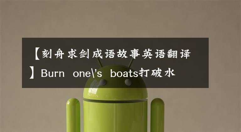 【刻舟求剑成语故事英语翻译】Burn  one's  boats打破水壶——这些成语用英语怎么说？