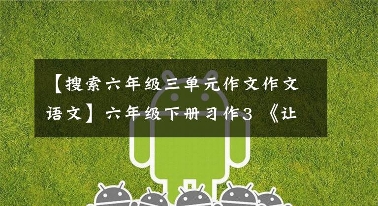【搜索六年级三单元作文作文语文】六年级下册习作3 《让真情自然流露》篇，优秀范文12篇