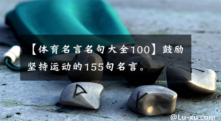 【体育名言名句大全100】鼓励坚持运动的155句名言。