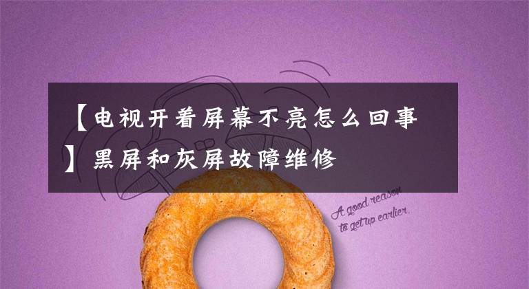 【电视开着屏幕不亮怎么回事】黑屏和灰屏故障维修