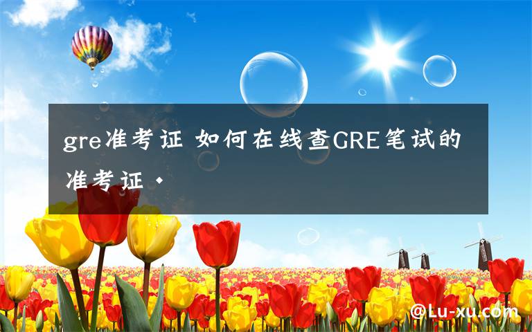 gre准考证 如何在线查GRE笔试的准考证·