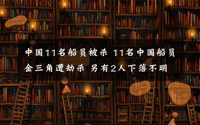 中国11名船员被杀 11名中国船员金三角遭劫杀 另有2人下落不明