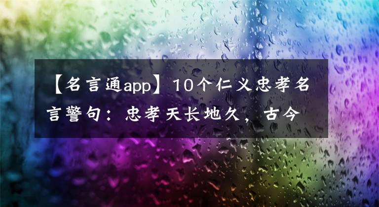 【名言通app】10个仁义忠孝名言警句：忠孝天长地久，古今无数子孙贤