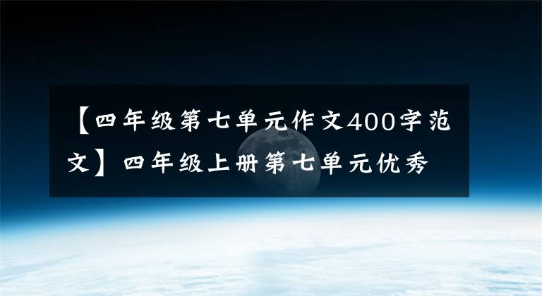 【四年级第七单元作文400字范文】四年级上册第七单元优秀作文：写一封信