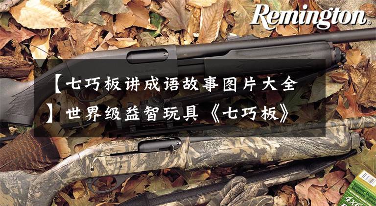 【七巧板讲成语故事图片大全】世界级益智玩具《七巧板》，你知道那个前世今生吗？