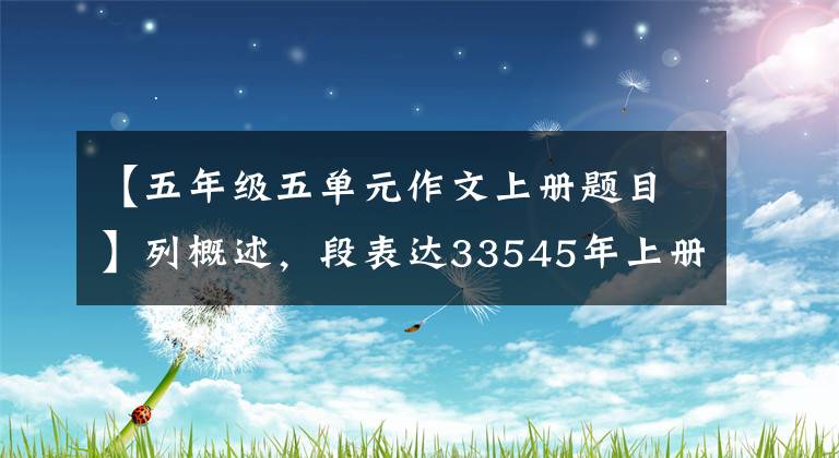 【五年级五单元作文上册题目】列概述，段表达33545年上册第5单元习作