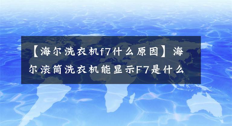 【海尔洗衣机f7什么原因】海尔滚筒洗衣机能显示F7是什么故障吗？