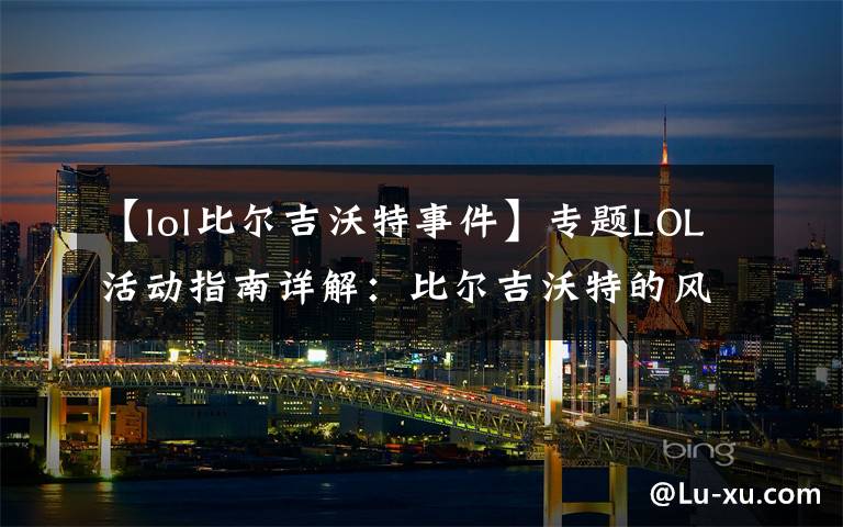 【lol比尔吉沃特事件】专题LOL活动指南详解：比尔吉沃特的风暴&同人痛车创作大赛