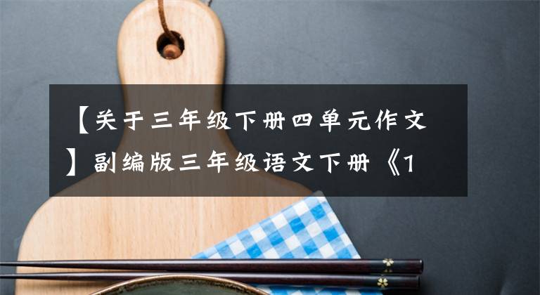 【关于三年级下册四单元作文】副编版三年级语文下册《1 - 4单元》作文习作