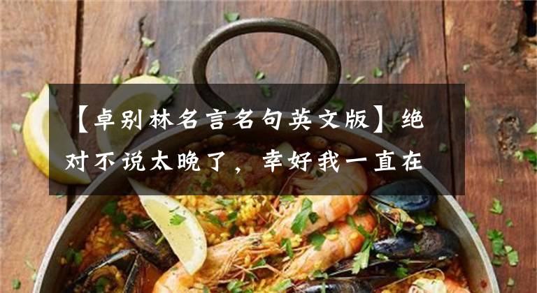【卓别林名言名句英文版】绝对不说太晚了，幸好我一直在努力。