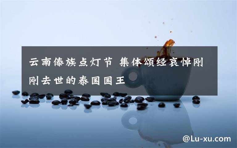 云南傣族点灯节 集体颂经哀悼刚刚去世的泰国国王