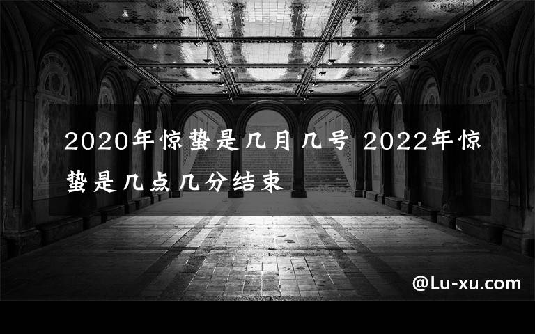 2020年惊蛰是几月几号 2022年惊蛰是几点几分结束