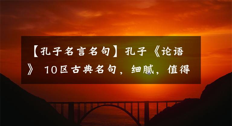 【孔子名言名句】孔子《论语》 10区古典名句，细腻，值得背诵