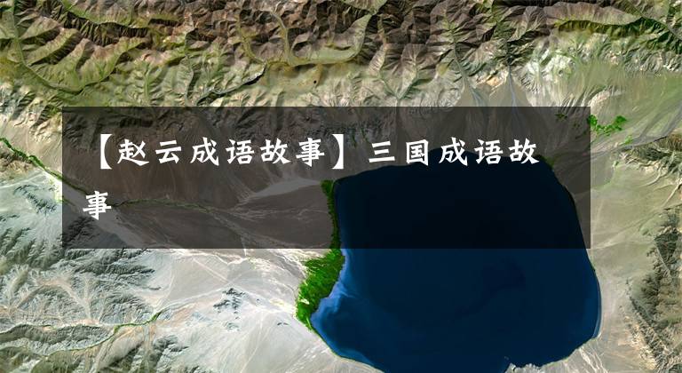 【赵云成语故事】三国成语故事