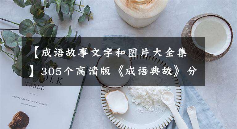 【成语故事文字和图片大全集】305个高清版《成语典故》分析(1-50)——包括文物展览和精美配图