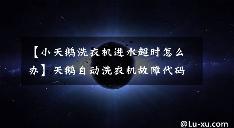 【小天鹅洗衣机进水超时怎么办】天鹅自动洗衣机故障代码的描述与维护