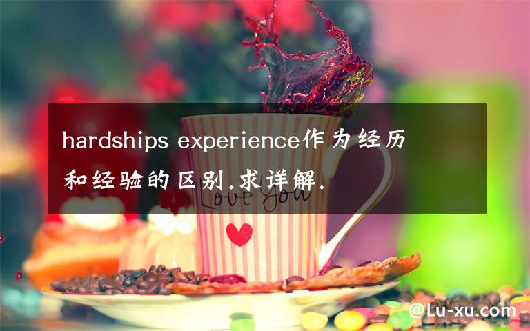 hardships experience作为经历和经验的区别.求详解.