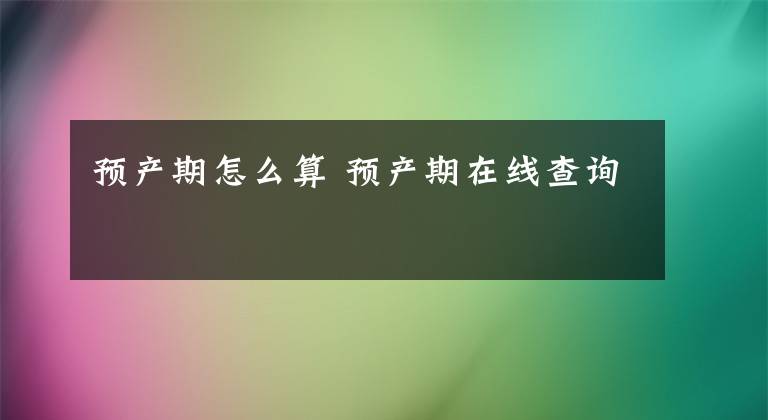 预产期怎么算 预产期在线查询