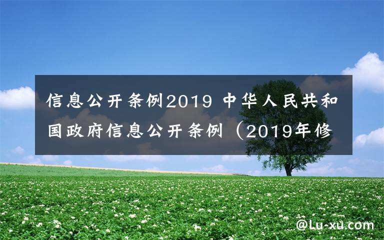 信息公开条例2019 中华人民共和国政府信息公开条例（2019年修订）