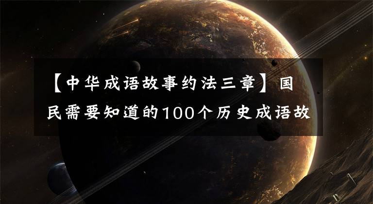 【中华成语故事约法三章】国民需要知道的100个历史成语故事