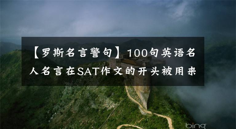 【罗斯名言警句】100句英语名人名言在SAT作文的开头被用来吓唬考官。