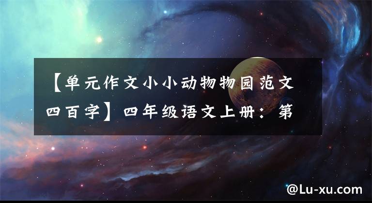 【单元作文小小动物物园范文四百字】四年级语文上册：第二单元习作《小小“动物园”》优秀范文4篇