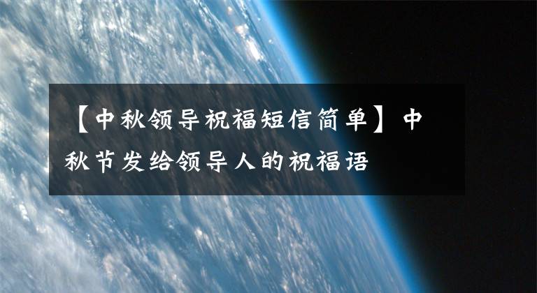 【中秋领导祝福短信简单】中秋节发给领导人的祝福语