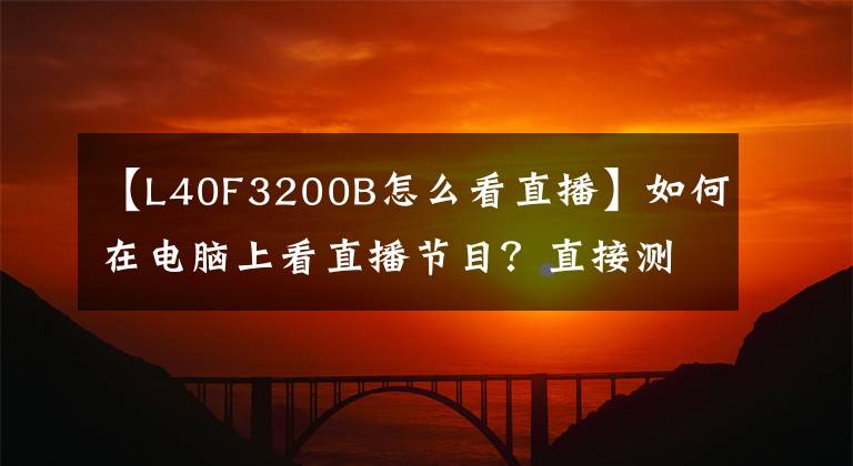 【L40F3200B怎么看直播】如何在电脑上看直播节目？直接测量有效方法，一下子干掉！文章配图