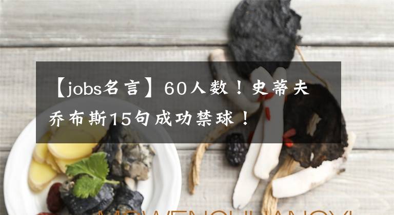【jobs名言】60人数！史蒂夫乔布斯15句成功禁球！