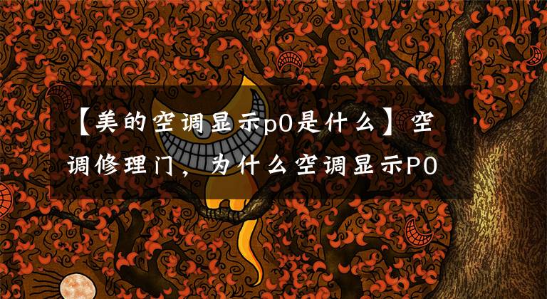 【美的空调显示p0是什么】空调修理门，为什么空调显示P0？