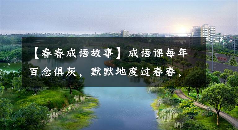 【春春成语故事】成语课每年百念俱灰，默默地度过春春，自归