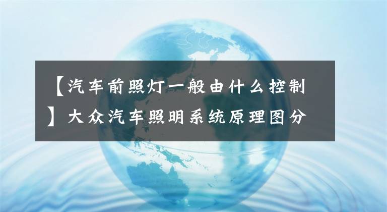 【汽车前照灯一般由什么控制】大众汽车照明系统原理图分析