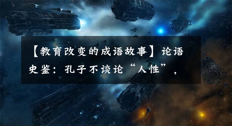 【教育改变的成语故事】论语史鉴：孔子不谈论“人性”，只谈论教育改变人！