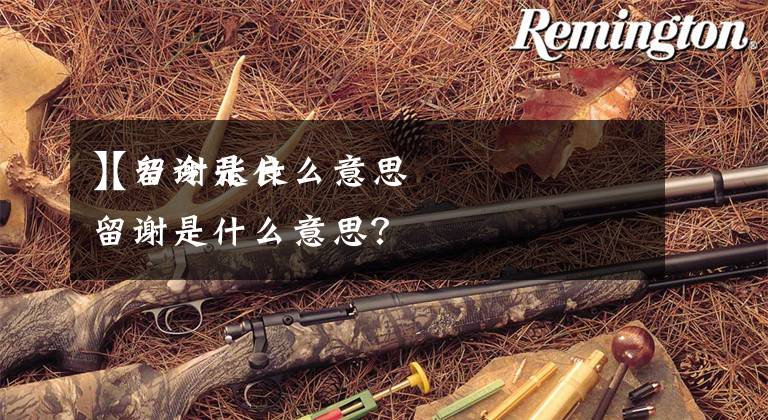 【留谢是什么意思
】乃令张良留谢是什么意思？