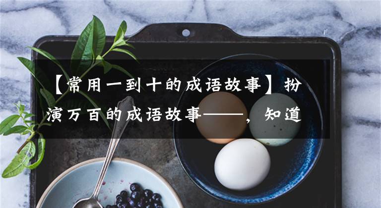 【常用一到十的成语故事】扮演万百的成语故事——，知道10