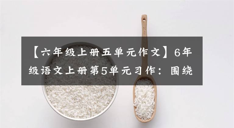 【六年级上册五单元作文】6年级语文上册第5单元习作：围绕中心意思写