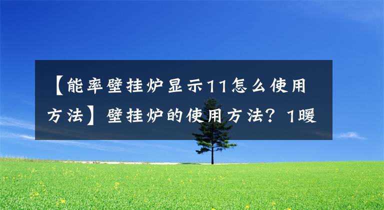 【能率壁挂炉显示11怎么使用方法】壁挂炉的使用方法？1暖通教您如何正确使用壁挂炉