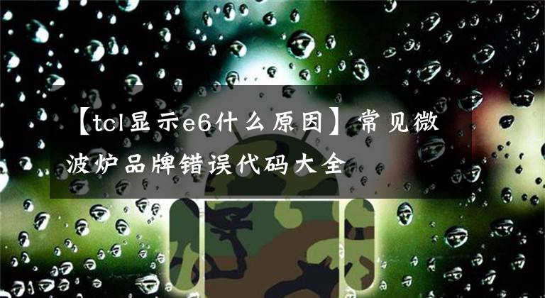 【tcl显示e6什么原因】常见微波炉品牌错误代码大全