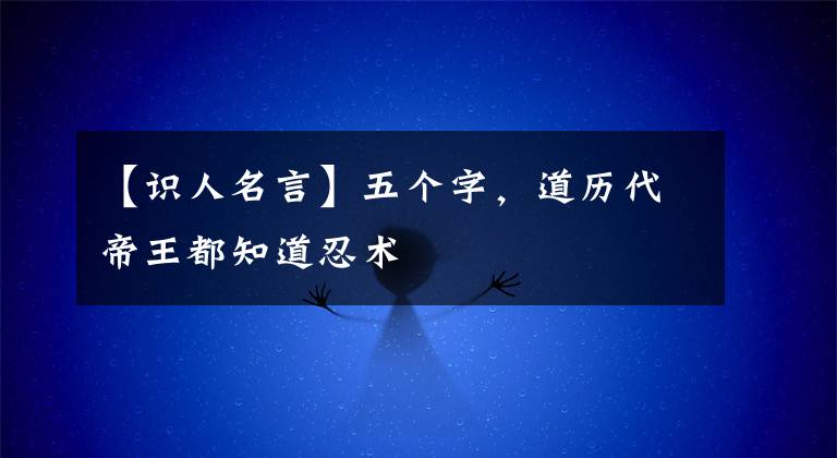 【识人名言】五个字，道历代帝王都知道忍术