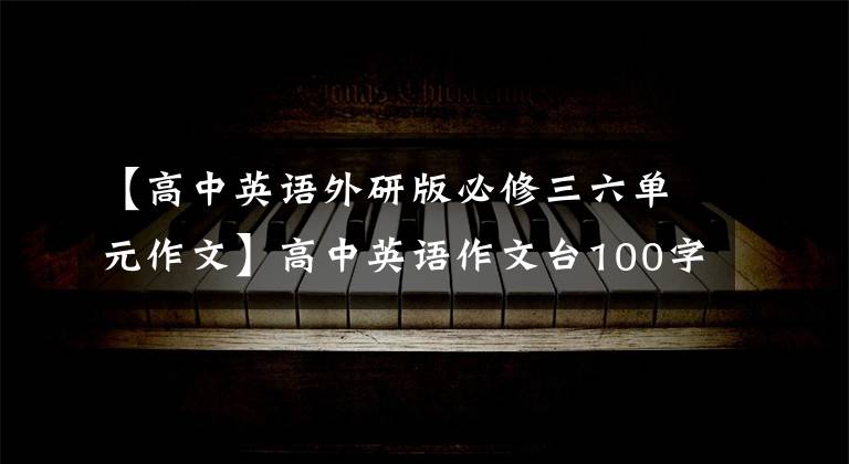 【高中英语外研版必修三六单元作文】高中英语作文台100字翻译！