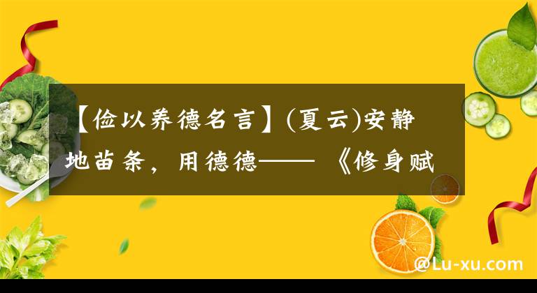 【俭以养德名言】(夏云)安静地苗条，用德德—— 《修身赋》手抄写(1)