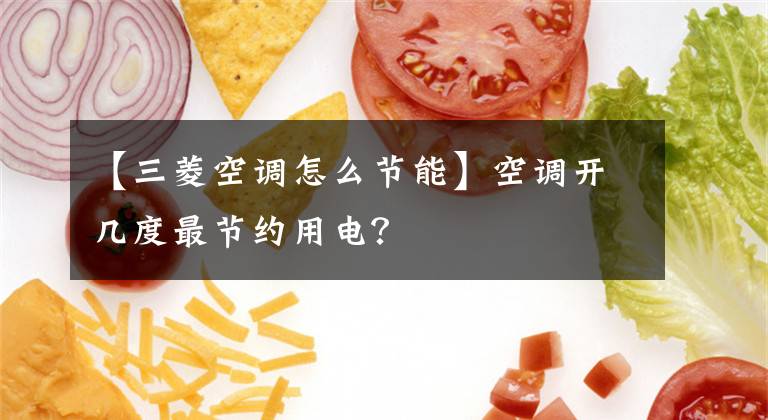 【三菱空调怎么节能】空调开几度最节约用电？