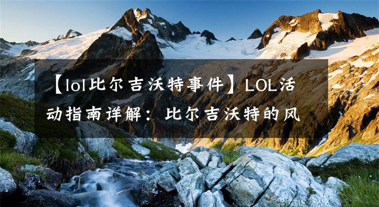 【lol比尔吉沃特事件】LOL活动指南详解：比尔吉沃特的风暴&同人痛车创作大赛