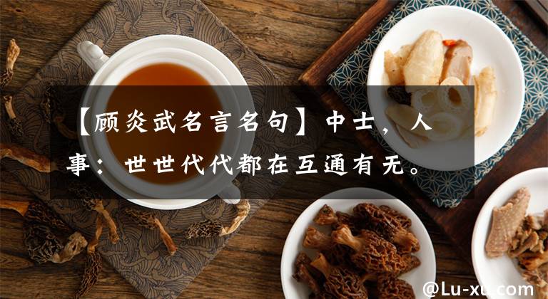 【顾炎武名言名句】中士，人事：世世代代都在互通有无。