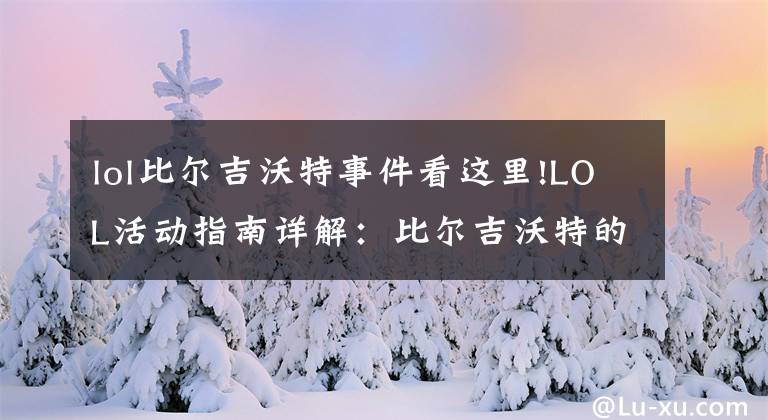 lol比尔吉沃特事件看这里!LOL活动指南详解：比尔吉沃特的风暴&同人痛车创作大赛